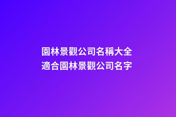 園林景觀公司名稱大全 適合園林景觀公司名字-第1張-公司起名-玄機(jī)派